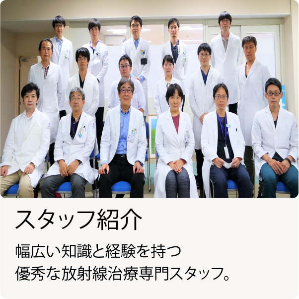 スタッフ紹介 幅広い知識と経験を持つ優秀な放射線治療専門スタッフ。