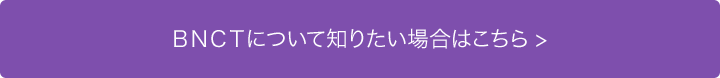 ＢＮＣＴについて知りたい場合はこちら